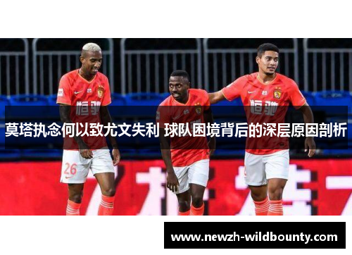 莫塔执念何以致尤文失利 球队困境背后的深层原因剖析