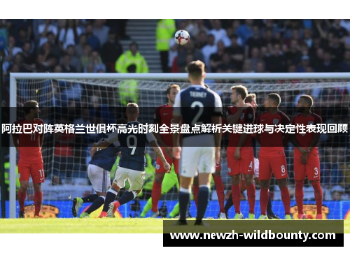 阿拉巴对阵英格兰世俱杯高光时刻全景盘点解析关键进球与决定性表现回顾