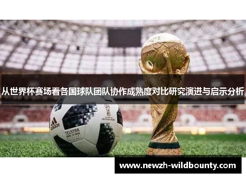 从世界杯赛场看各国球队团队协作成熟度对比研究演进与启示分析