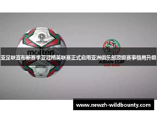 亚足联宣布新赛季亚冠精英联赛正式启用亚洲俱乐部顶级赛事格局升级